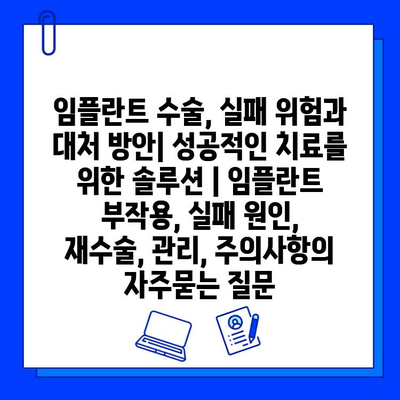 임플란트 수술, 실패 위험과 대처 방안| 성공적인 치료를 위한 솔루션 | 임플란트 부작용, 실패 원인, 재수술, 관리, 주의사항