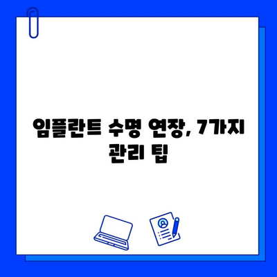 임플란트 유지관리 체크리스트| 놓치지 말아야 할 7가지 | 임플란트 관리, 수명 연장, 주의 사항, 건강 관리