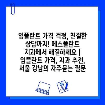 임플란트 가격 걱정, 친절한 상담까지! 에스플란트 치과에서 해결하세요 | 임플란트 가격, 치과 추천, 서울 강남