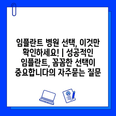 임플란트 병원 선택, 이것만 확인하세요! | 성공적인 임플란트, 꼼꼼한 선택이 중요합니다