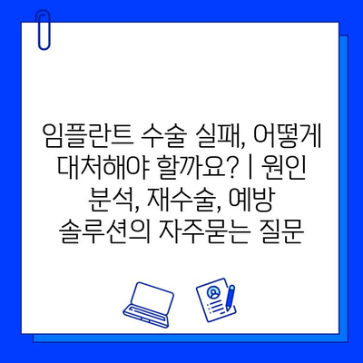 임플란트 수술 실패, 어떻게 대처해야 할까요? | 원인 분석, 재수술, 예방 솔루션