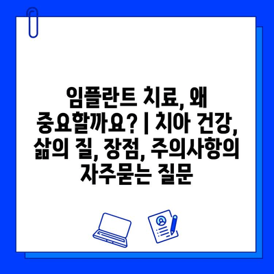 임플란트 치료, 왜 중요할까요? | 치아 건강, 삶의 질, 장점, 주의사항