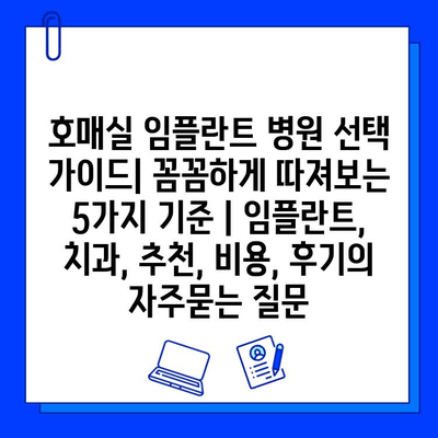 호매실 임플란트 병원 선택 가이드| 꼼꼼하게 따져보는 5가지 기준 | 임플란트, 치과, 추천, 비용, 후기