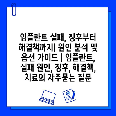 임플란트 실패, 징후부터 해결책까지| 원인 분석 및 옵션 가이드 | 임플란트, 실패 원인, 징후, 해결책, 치료