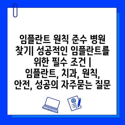 임플란트 원칙 준수 병원 찾기| 성공적인 임플란트를 위한 필수 조건 | 임플란트, 치과, 원칙, 안전, 성공