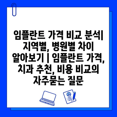 임플란트 가격 비교 분석| 지역별, 병원별 차이 알아보기 | 임플란트 가격, 치과 추천, 비용 비교