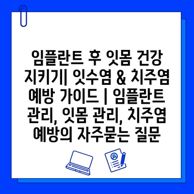 임플란트 후 잇몸 건강 지키기| 잇수염 & 치주염 예방 가이드 | 임플란트 관리, 잇몸 관리, 치주염 예방