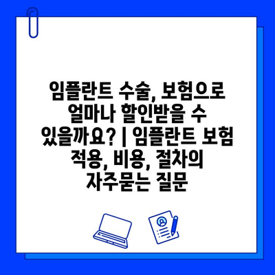 임플란트 수술, 보험으로 얼마나 할인받을 수 있을까요? | 임플란트 보험 적용, 비용, 절차