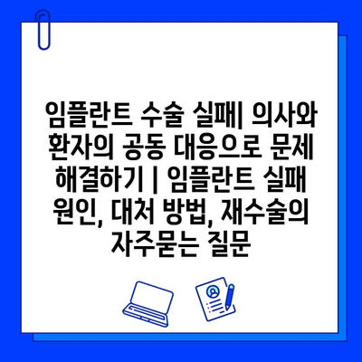 임플란트 수술 실패| 의사와 환자의 공동 대응으로 문제 해결하기 | 임플란트 실패 원인, 대처 방법, 재수술