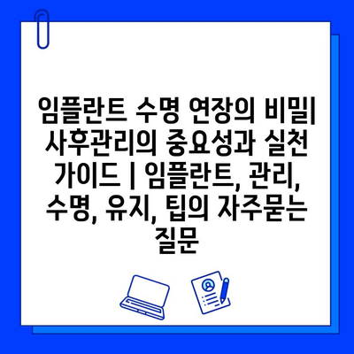 임플란트 수명 연장의 비밀| 사후관리의 중요성과 실천 가이드 | 임플란트, 관리, 수명, 유지, 팁