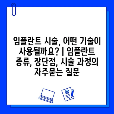 임플란트 시술, 어떤 기술이 사용될까요? | 임플란트 종류, 장단점, 시술 과정