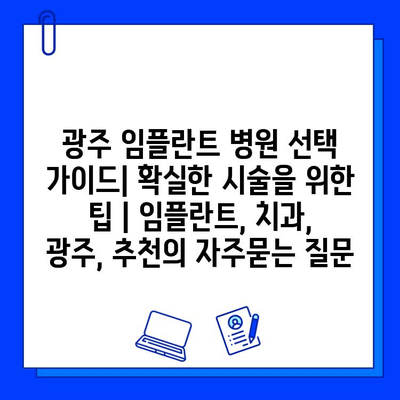 광주 임플란트 병원 선택 가이드| 확실한 시술을 위한 팁 | 임플란트, 치과, 광주, 추천