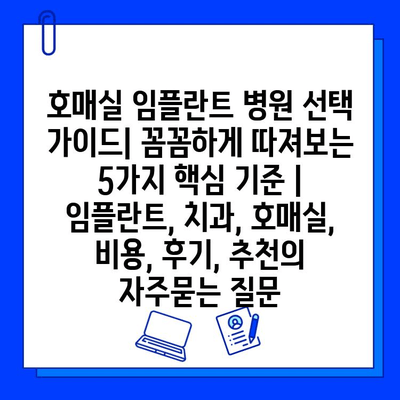 호매실 임플란트 병원 선택 가이드| 꼼꼼하게 따져보는 5가지 핵심 기준 | 임플란트, 치과, 호매실, 비용, 후기, 추천