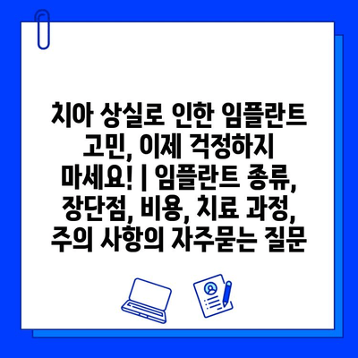 치아 상실로 인한 임플란트 고민, 이제 걱정하지 마세요! | 임플란트 종류, 장단점, 비용, 치료 과정, 주의 사항