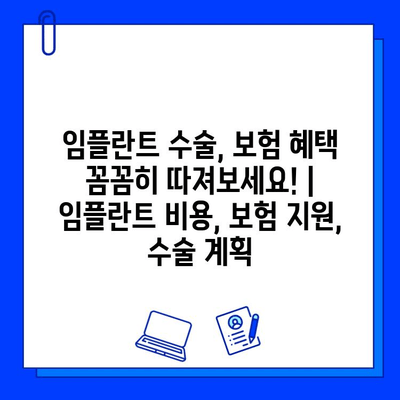 임플란트 수술, 보험 적용 혜택 꼼꼼히 따져보세요! | 임플란트 비용, 보험 지원, 수술 계획