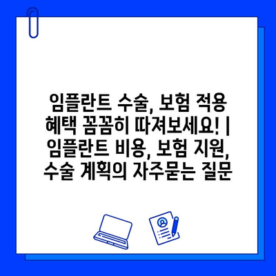 임플란트 수술, 보험 적용 혜택 꼼꼼히 따져보세요! | 임플란트 비용, 보험 지원, 수술 계획