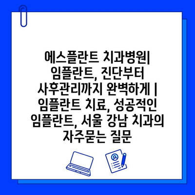 에스플란트 치과병원| 임플란트, 진단부터 사후관리까지 완벽하게 | 임플란트 치료, 성공적인 임플란트, 서울 강남 치과