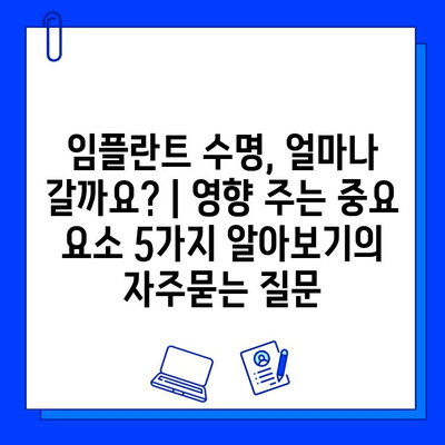 임플란트 수명, 얼마나 갈까요? | 영향 주는 중요 요소 5가지 알아보기