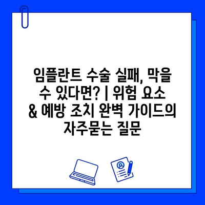 임플란트 수술 실패, 막을 수 있다면? | 위험 요소 & 예방 조치 완벽 가이드