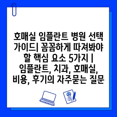 호매실 임플란트 병원 선택 가이드| 꼼꼼하게 따져봐야 할 핵심 요소 5가지 | 임플란트, 치과, 호매실, 비용, 후기