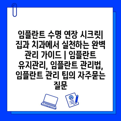 임플란트 수명 연장 시크릿| 집과 치과에서 실천하는 완벽 관리 가이드 | 임플란트 유지관리, 임플란트 관리법, 임플란트 관리 팁