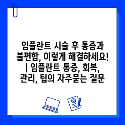 임플란트 시술 후 통증과 불편함, 이렇게 해결하세요! | 임플란트 통증, 회복, 관리, 팁