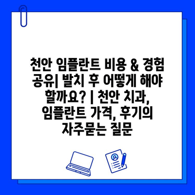 천안 임플란트 비용 & 경험 공유| 발치 후 어떻게 해야 할까요? | 천안 치과, 임플란트 가격, 후기