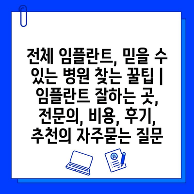 전체 임플란트, 믿을 수 있는 병원 찾는 꿀팁 | 임플란트 잘하는 곳, 전문의, 비용, 후기, 추천