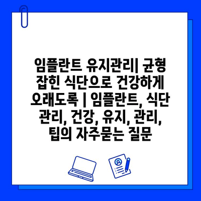 임플란트 유지관리| 균형 잡힌 식단으로 건강하게 오래도록 | 임플란트, 식단 관리, 건강, 유지, 관리, 팁