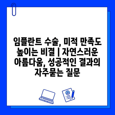 임플란트 수술, 미적 만족도 높이는 비결 | 자연스러운 아름다움, 성공적인 결과