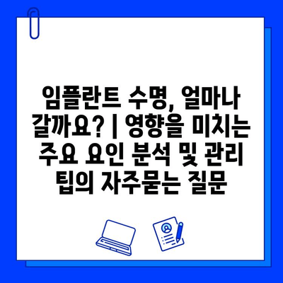 임플란트 수명, 얼마나 갈까요? | 영향을 미치는 주요 요인 분석 및 관리 팁