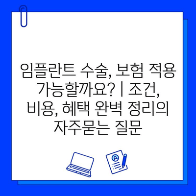 임플란트 수술, 보험 적용 가능할까요? | 조건, 비용, 혜택 완벽 정리