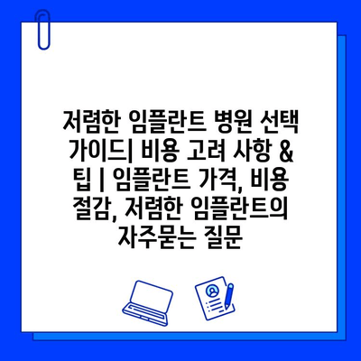 저렴한 임플란트 병원 선택 가이드| 비용 고려 사항 & 팁 | 임플란트 가격, 비용 절감, 저렴한 임플란트