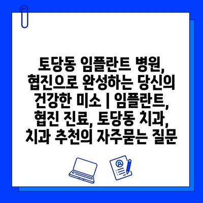 토당동 임플란트 병원, 협진으로 완성하는 당신의 건강한 미소 | 임플란트, 협진 진료, 토당동 치과, 치과 추천