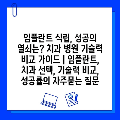 임플란트 식립, 성공의 열쇠는? 치과 병원 기술력 비교 가이드 | 임플란트, 치과 선택, 기술력 비교, 성공률