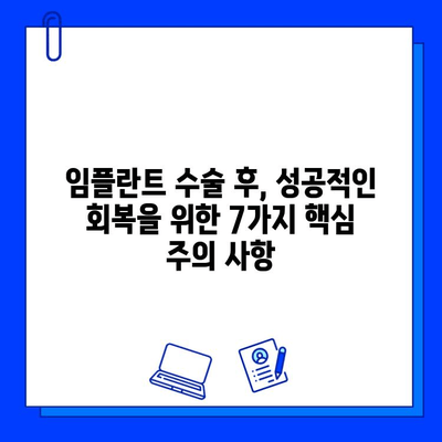 임플란트 수술 후, 성공적인 회복을 위한 7가지 주의사항 | 임플란트 수술, 실패 예방, 회복 관리, 주의 사항