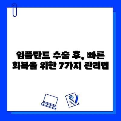 임플란트 수술 후, 성공적인 회복을 위한 7가지 주의사항 | 임플란트 수술, 실패 예방, 회복 관리, 주의 사항