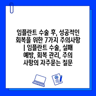 임플란트 수술 후, 성공적인 회복을 위한 7가지 주의사항 | 임플란트 수술, 실패 예방, 회복 관리, 주의 사항