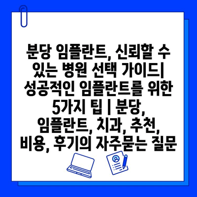 분당 임플란트, 신뢰할 수 있는 병원 선택 가이드| 성공적인 임플란트를 위한 5가지 팁 | 분당, 임플란트, 치과, 추천, 비용, 후기