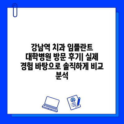 강남역 치과 임플란트 대학병원 방문 후기| 실제 경험 바탕으로 솔직하게 비교 분석 | 임플란트, 치과 추천, 강남역