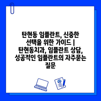 탄현동 임플란트, 신중한 선택을 위한 가이드 | 탄현동치과, 임플란트 상담, 성공적인 임플란트