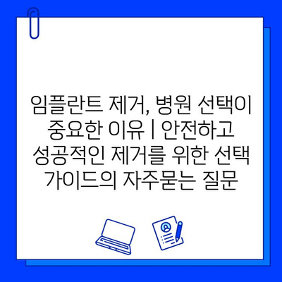 임플란트 제거, 병원 선택이 중요한 이유 | 안전하고 성공적인 제거를 위한 선택 가이드