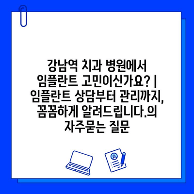 강남역 치과 병원에서 임플란트 고민이신가요? | 임플란트 상담부터 관리까지, 꼼꼼하게 알려드립니다.