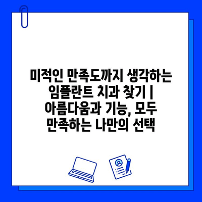 미적인 만족도까지 생각하는 임플란트 치과 찾기 | 아름다움과 기능, 모두 만족하는 나만의 선택