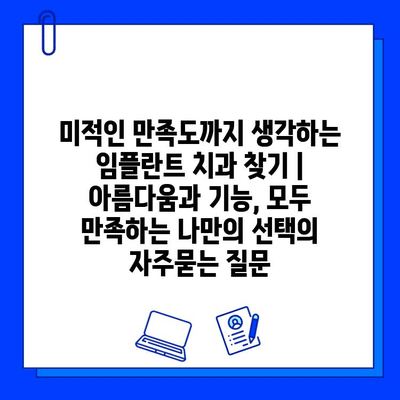 미적인 만족도까지 생각하는 임플란트 치과 찾기 | 아름다움과 기능, 모두 만족하는 나만의 선택