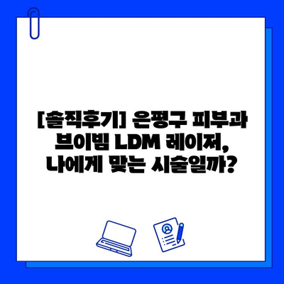 은평구 피부과 브이빔 혈관 레이저 LDM 후기| 효과, 통증, 부작용 | 실제 경험 바탕, 솔직 후기 공개