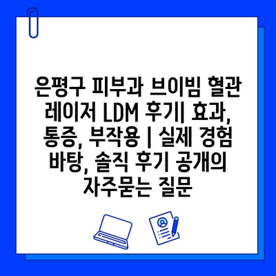 은평구 피부과 브이빔 혈관 레이저 LDM 후기| 효과, 통증, 부작용 | 실제 경험 바탕, 솔직 후기 공개