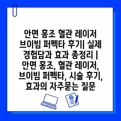 안면 홍조 혈관 레이저 브이빔 퍼펙타 후기| 실제 경험담과 효과 총정리 | 안면 홍조, 혈관 레이저, 브이빔 퍼펙타, 시술 후기, 효과