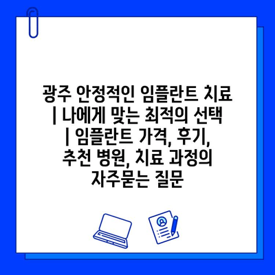 광주 안정적인 임플란트 치료 | 나에게 맞는 최적의 선택 | 임플란트 가격, 후기, 추천 병원, 치료 과정