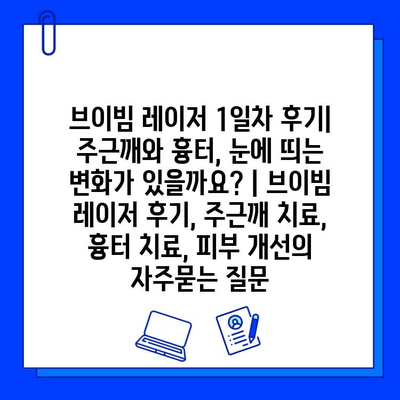 브이빔 레이저 1일차 후기| 주근깨와 흉터, 눈에 띄는 변화가 있을까요? | 브이빔 레이저 후기, 주근깨 치료, 흉터 치료, 피부 개선